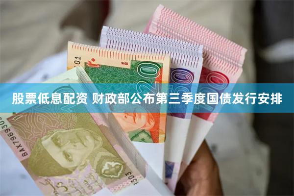 股票低息配资 财政部公布第三季度国债发行安排