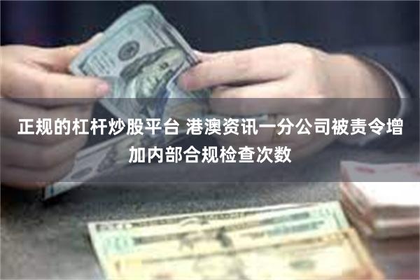 正规的杠杆炒股平台 港澳资讯一分公司被责令增加内部合规检查次数