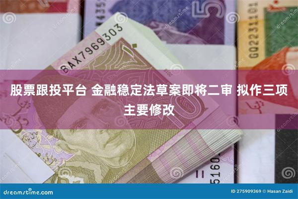 股票跟投平台 金融稳定法草案即将二审 拟作三项主要修改