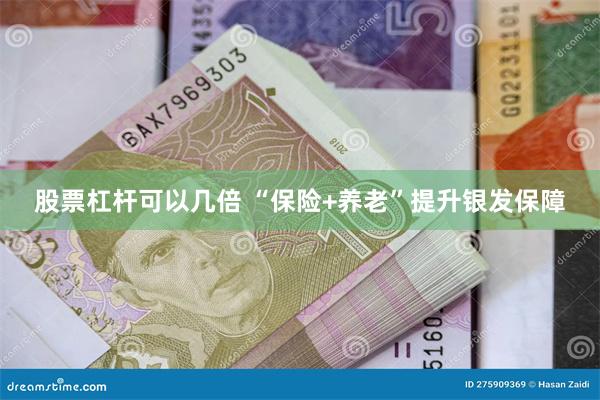 股票杠杆可以几倍 “保险+养老”提升银发保障