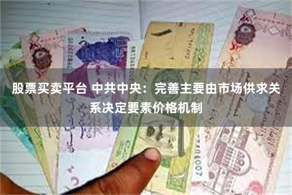 股票买卖平台 中共中央：完善主要由市场供求关系决定要素价格机制