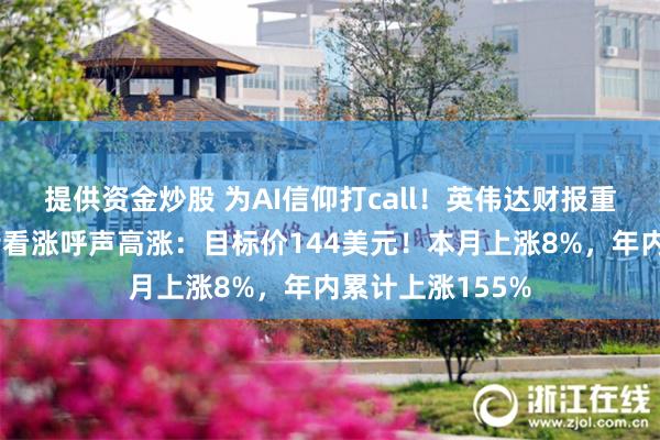 提供资金炒股 为AI信仰打call！英伟达财报重磅来袭，华尔街看涨呼声高涨：目标价144美元！本月上涨8%，年内累计上涨155%