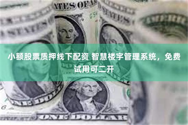 小额股票质押线下配资 智慧楼宇管理系统，免费试用可二开