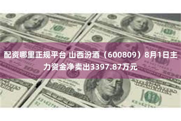 配资哪里正规平台 山西汾酒（600809）8月1日主力资金净卖出3397.87万元