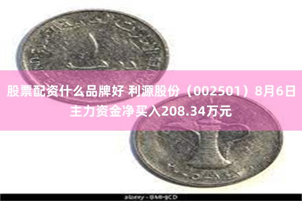 股票配资什么品牌好 利源股份（002501）8月6日主力资金净买入208.34万元