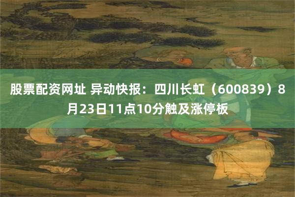 股票配资网址 异动快报：四川长虹（600839）8月23日11点10分触及涨停板