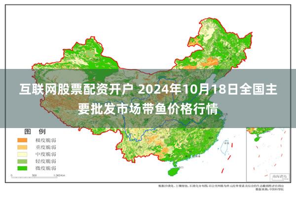 互联网股票配资开户 2024年10月18日全国主要批发市场带鱼价格行情