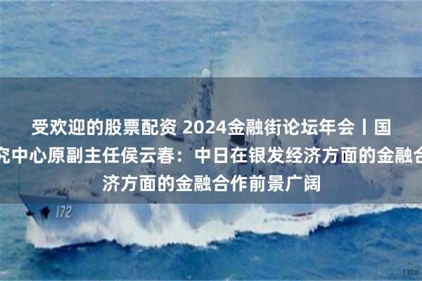 受欢迎的股票配资 2024金融街论坛年会丨国务院发展研究中心原副主任侯云春：中日在银发经济方面的金融合作前景广阔