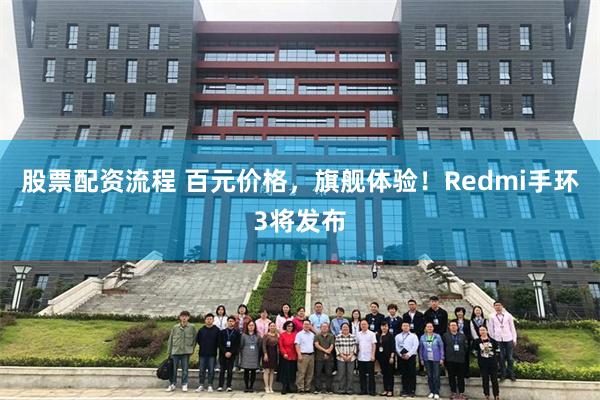 股票配资流程 百元价格，旗舰体验！Redmi手环3将发布