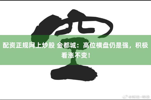 配资正规网上炒股 金都城：高位横盘仍是强，积极看涨不变！