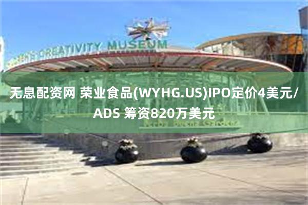 无息配资网 荣业食品(WYHG.US)IPO定价4美元/ADS 筹资820万美元