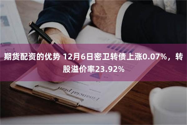 期货配资的优势 12月6日密卫转债上涨0.07%，转股溢价率23.92%