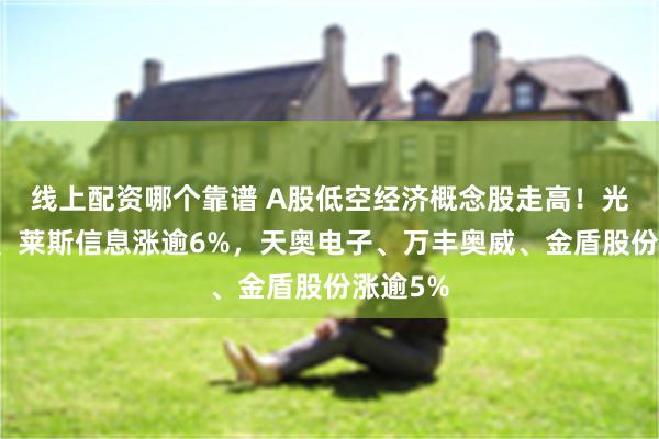 线上配资哪个靠谱 A股低空经济概念股走高！光洋股份、莱斯信息涨逾6%，天奥电子、万丰奥威、金盾股份涨逾5%