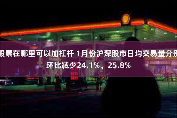 股票在哪里可以加杠杆 1月份沪深股市日均交易量分别环比减少24.1%、25.8%